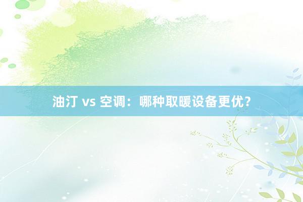 油汀 vs 空调：哪种取暖设备更优？