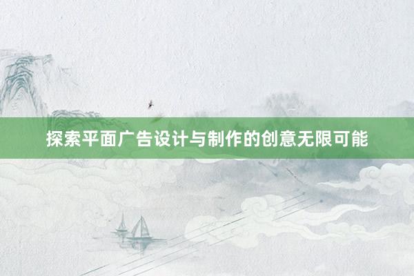 探索平面广告设计与制作的创意无限可能